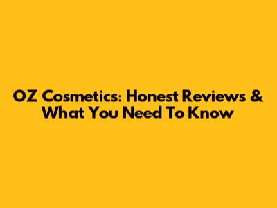 OZ Cosmetics: Honest Reviews & What You Need To Know