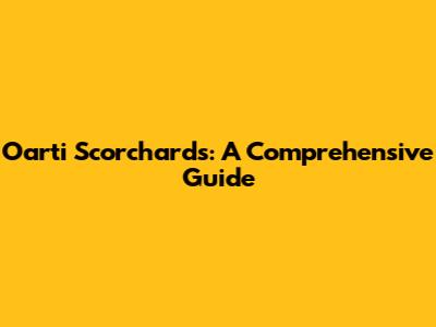 Oarti Scorchards: A Comprehensive Guide