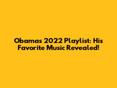 Obama's 2022 Playlist: His Favorite Music Revealed!