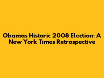 Obama's Historic 2008 Election: A New York Times Retrospective