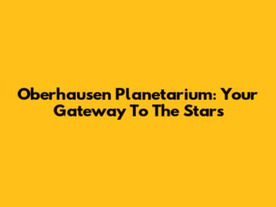 Oberhausen Planetarium: Your Gateway To The Stars