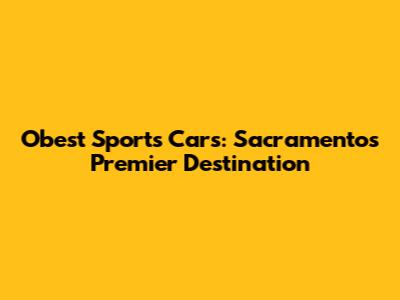 Obest Sports Cars: Sacramento's Premier Destination