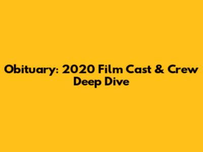 Obituary: 2020 Film Cast & Crew Deep Dive