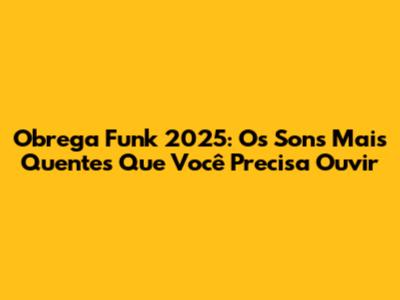Obrega Funk 2025: Os Sons Mais Quentes Que Você Precisa Ouvir