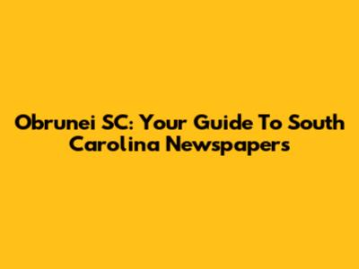 Obrunei SC: Your Guide To South Carolina Newspapers