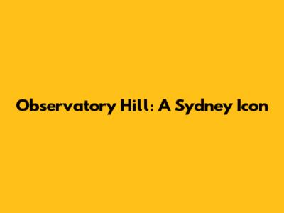 Observatory Hill: A Sydney Icon