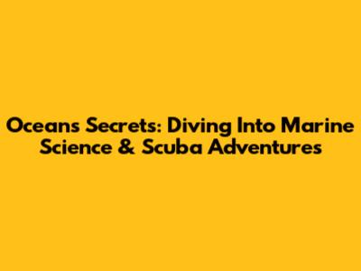 Ocean's Secrets: Diving Into Marine Science & Scuba Adventures