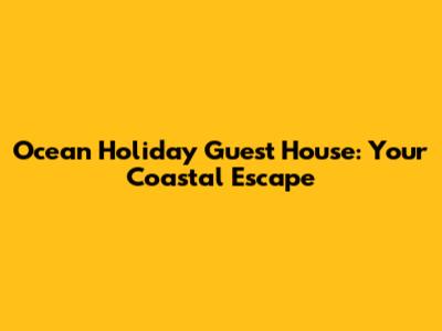 Ocean Holiday Guest House: Your Coastal Escape
