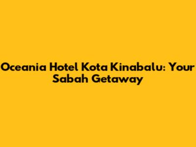 Oceania Hotel Kota Kinabalu: Your Sabah Getaway