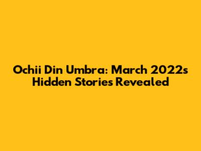 Ochii Din Umbra: March 2022's Hidden Stories Revealed