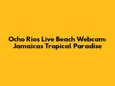 Ocho Rios Live Beach Webcam: Jamaica's Tropical Paradise