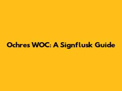 Ochres WOC: A Signflusk Guide