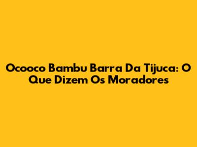 Ocooco Bambu Barra Da Tijuca: O Que Dizem Os Moradores