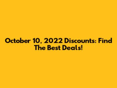 October 10, 2022 Discounts: Find The Best Deals!
