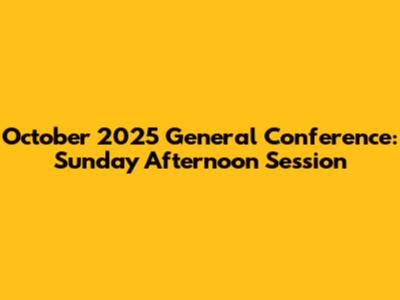 October 2025 General Conference: Sunday Afternoon Session