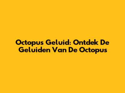 Octopus Geluid: Ontdek De Geluiden Van De Octopus