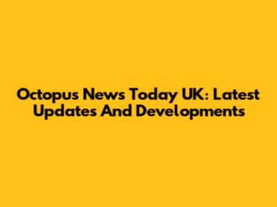 Octopus News Today UK: Latest Updates And Developments