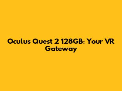 Oculus Quest 2 128GB: Your VR Gateway