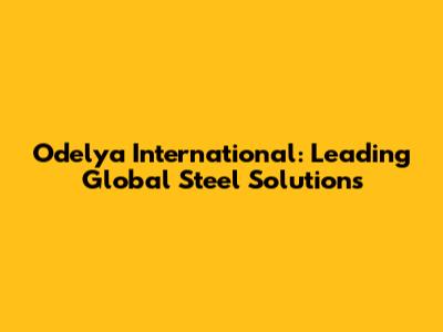 Odelya International: Leading Global Steel Solutions