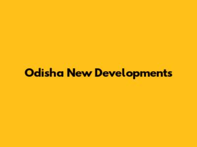 Odisha New Developments