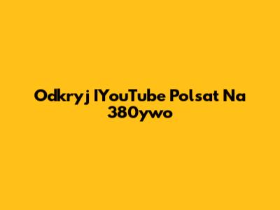 Odkryj IYouTube Polsat Na 380ywo