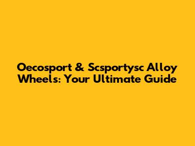 Oecosport & Scsportysc Alloy Wheels: Your Ultimate Guide