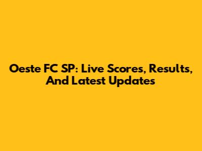 Oeste FC SP: Live Scores, Results, And Latest Updates