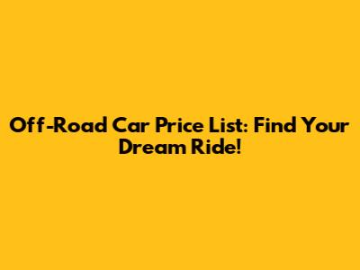 Off-Road Car Price List: Find Your Dream Ride!