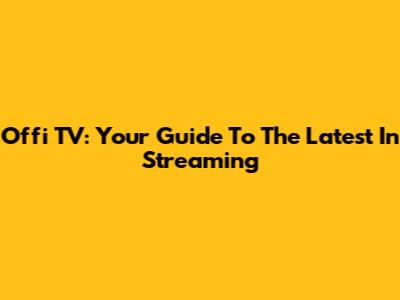 Offi TV: Your Guide To The Latest In Streaming
