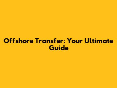 Offshore Transfer: Your Ultimate Guide