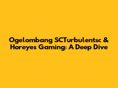 Ogelombang SCTurbulentsc & Horeyes Gaming: A Deep Dive