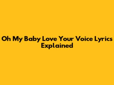 Oh My Baby Love Your Voice Lyrics Explained