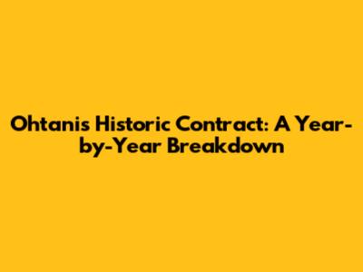 Ohtani's Historic Contract: A Year-by-Year Breakdown
