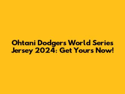 Ohtani Dodgers World Series Jersey 2024: Get Yours Now!