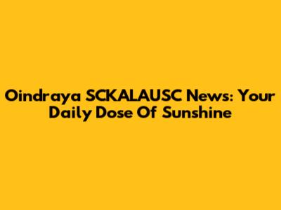 Oindraya SCKALAUSC News: Your Daily Dose Of Sunshine