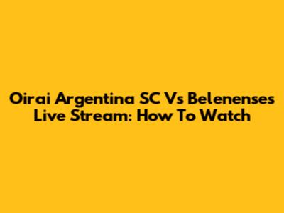 Oirai Argentina SC Vs Belenenses Live Stream: How To Watch