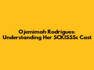 Ojemimah Rodrigues: Understanding Her SCKISSSc Cast