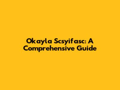 Okayla Scsyifasc: A Comprehensive Guide