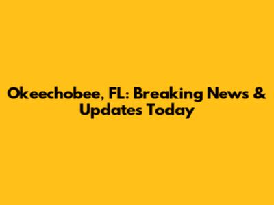 Okeechobee, FL: Breaking News & Updates Today