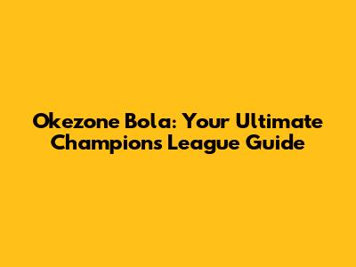 Okezone Bola: Your Ultimate Champions League Guide
