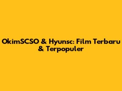 OkimSCSO & Hyunsc: Film Terbaru & Terpopuler