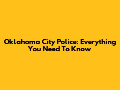 Oklahoma City Police: Everything You Need To Know