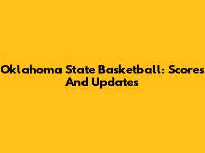 Oklahoma State Basketball: Scores And Updates