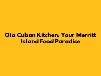 Ola Cuban Kitchen: Your Merritt Island Food Paradise