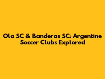 Ola SC & Banderas SC: Argentine Soccer Clubs Explored
