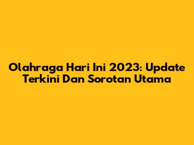Olahraga Hari Ini 2023: Update Terkini Dan Sorotan Utama