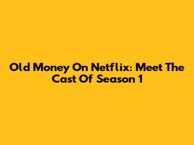 Old Money On Netflix: Meet The Cast Of Season 1