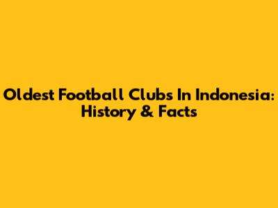 Oldest Football Clubs In Indonesia: History & Facts