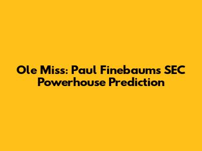 Ole Miss: Paul Finebaum's SEC Powerhouse Prediction