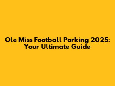 Ole Miss Football Parking 2025: Your Ultimate Guide